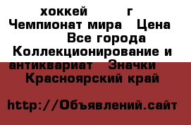 14.1) хоккей : 1973 г - Чемпионат мира › Цена ­ 49 - Все города Коллекционирование и антиквариат » Значки   . Красноярский край